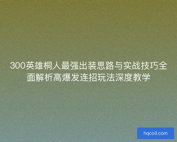300英雄桐人最强出装思路与实战技巧全面解析高爆发连招玩法深度教学