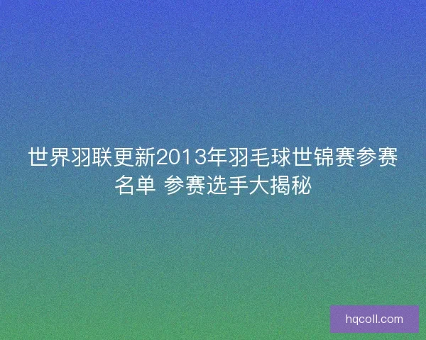 世界羽联更新2013年羽毛球世锦赛参赛名单 参赛选手大揭秘