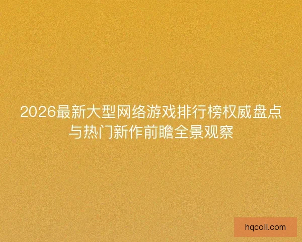 2026最新大型网络游戏排行榜权威盘点与热门新作前瞻全景观察