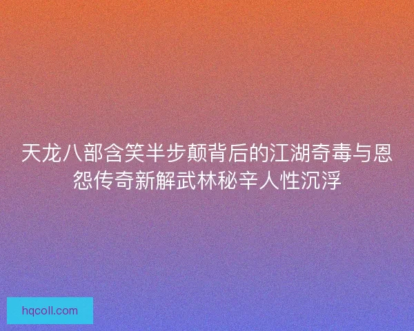 天龙八部含笑半步颠背后的江湖奇毒与恩怨传奇新解武林秘辛人性沉浮