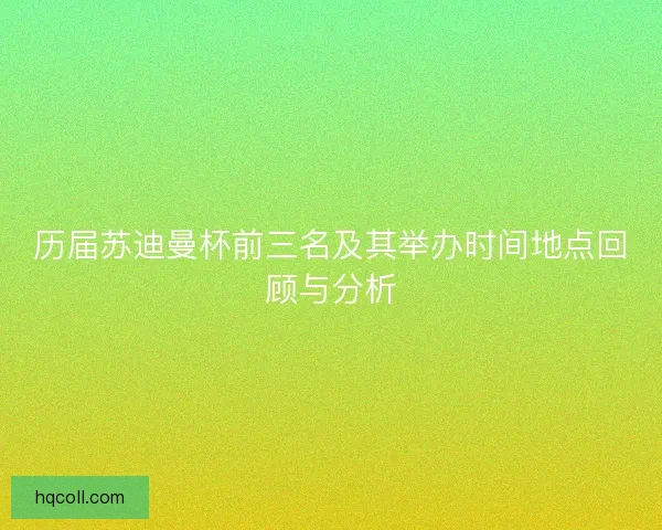 历届苏迪曼杯前三名及其举办时间地点回顾与分析