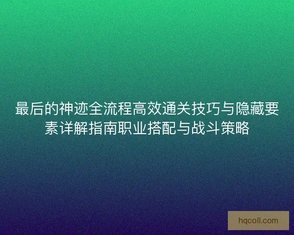 最后的神迹全流程高效通关技巧与隐藏要素详解指南职业搭配与战斗策略
