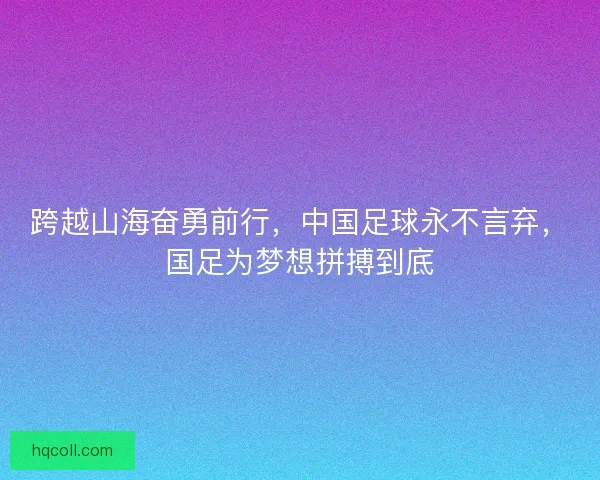 跨越山海奋勇前行，中国足球永不言弃，国足为梦想拼搏到底