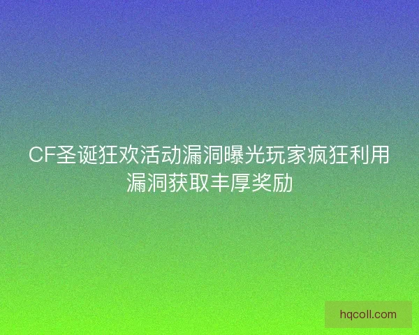 CF圣诞狂欢活动漏洞曝光玩家疯狂利用漏洞获取丰厚奖励