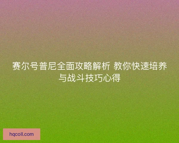 赛尔号普尼全面攻略解析 教你快速培养与战斗技巧心得