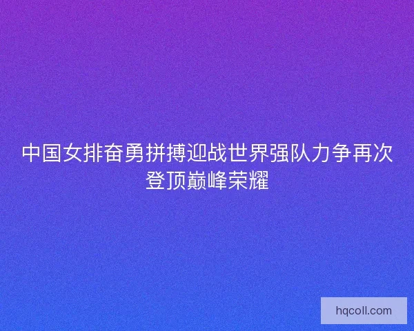 中国女排奋勇拼搏迎战世界强队力争再次登顶巅峰荣耀