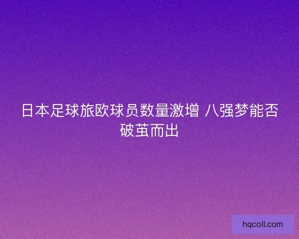 日本足球旅欧球员数量激增 八强梦能否破茧而出