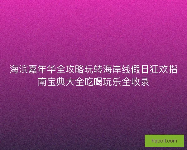 海滨嘉年华全攻略玩转海岸线假日狂欢指南宝典大全吃喝玩乐全收录