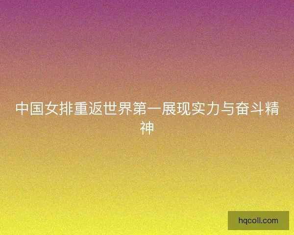 中国女排重返世界第一展现实力与奋斗精神