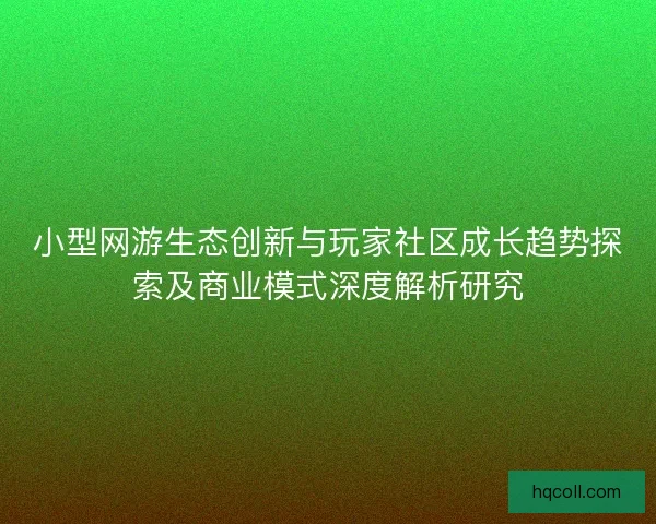 小型网游生态创新与玩家社区成长趋势探索及商业模式深度解析研究